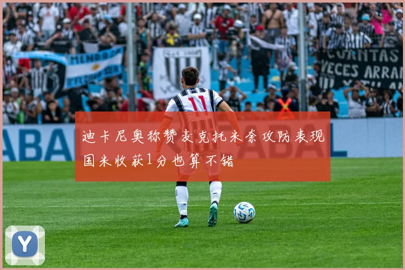 迪卡尼奥称赞麦克托米奈攻防表现国米收获1分也算不错
