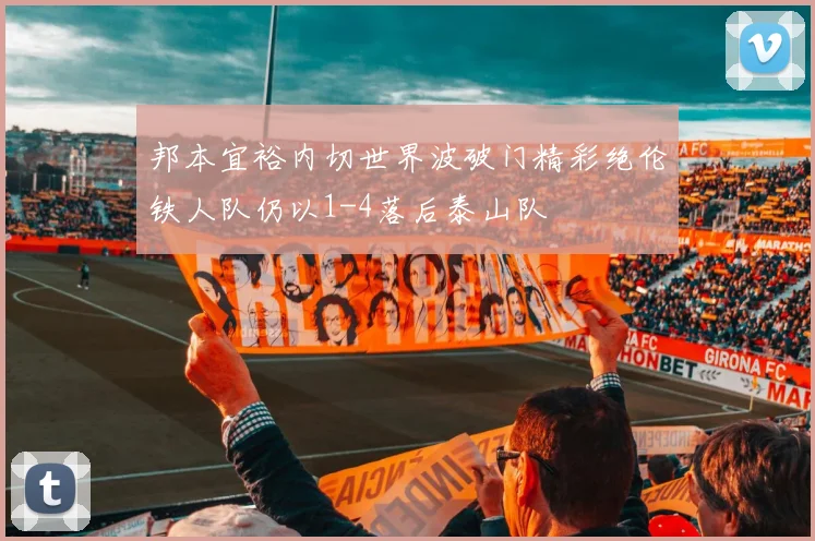 邦本宜裕内切世界波破门精彩绝伦铁人队仍以1-4落后泰山队