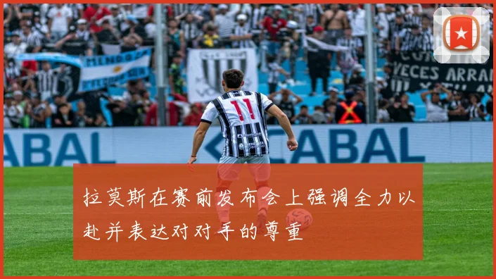 拉莫斯在赛前发布会上强调全力以赴并表达对对手的尊重