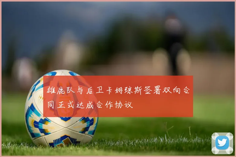 雄鹿队与后卫卡姆琼斯签署双向合同正式达成合作协议